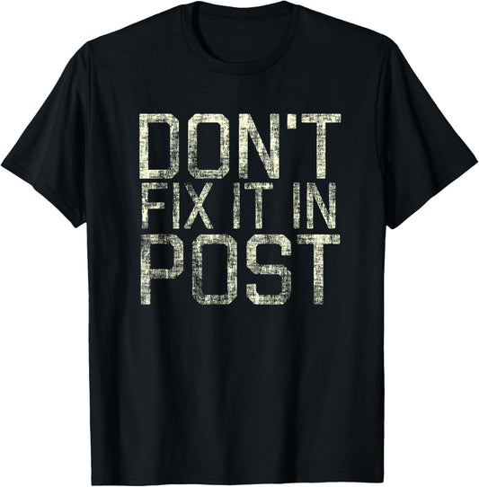 Don't Fix It In Post T-Shirt for Filmmakers that deliver