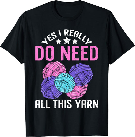 Yes I Really Do Need All This Yarn Funny Crocheting Knitting