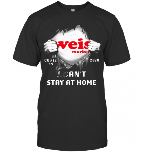 Blood Inside Weis Market Covid 19 2020 I Can'T Stay At Home T Shirt