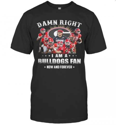Damn Right I Am A Bulldogs Fan Now And Forever T Shirt
