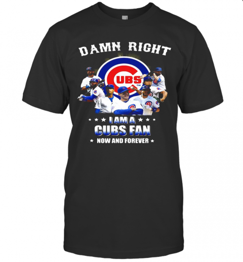 Damn Right I Am A Cubs Fan Now And Forever Stars T Shirt