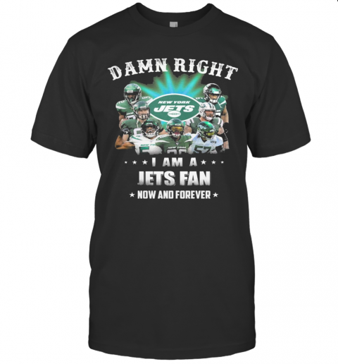 Damn Right I Am A Jets Fan Now And Forever T Shirt
