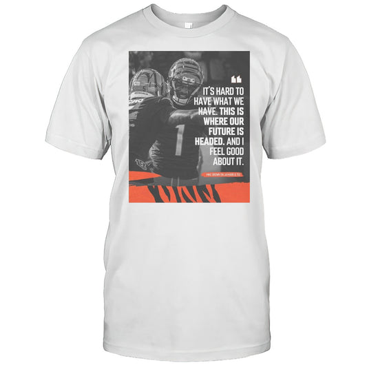Cincinnati Bengals NFL Mike Brown Its Hard Too Have What We Have This Is Where Our Future Is Headed T shirt