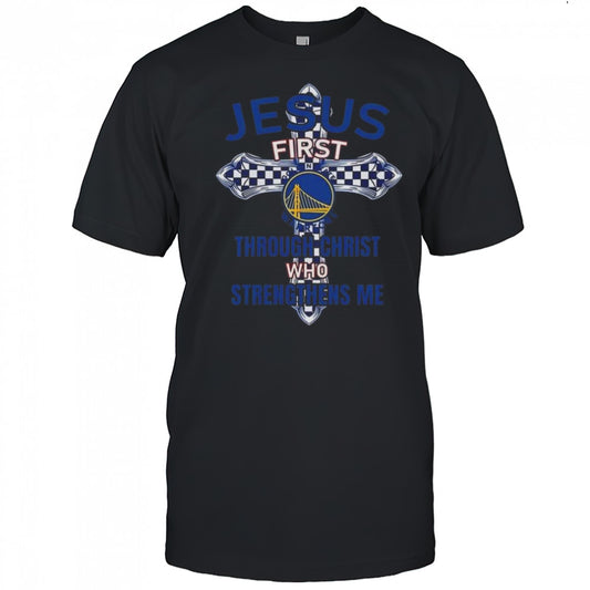 Golden State Warriors Jesus First Through Christ Who Strengthens Me 2025 Shirt